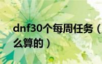 dnf30个每周任务（10月30日dnf每周是怎么算的）