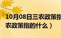 10月08日三农政策指的什么呢（10月08日三农政策指的什么）