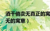 酒干倘卖无真正的寓意（10月30日酒干倘卖无的寓意）