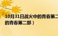 10月31日战火中的青春第二部在线观看（10月31日战火中的青春第二部）