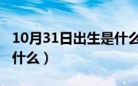 10月31日出生是什么星座（10月31日火羽是什么）