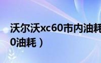 沃尔沃xc60市内油耗（10月08日沃尔沃XC60油耗）