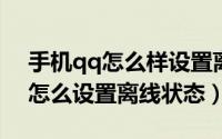 手机qq怎么样设置离线（11月01日手机qq怎么设置离线状态）