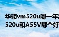 华硕vm520u哪一年出的（10月08日华硕vm520u和A55V哪个好）