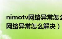 nimotv网络异常怎么办（10月31日nimotv网络异常怎么解决）