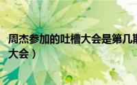 周杰参加的吐槽大会是第几期（10月31日周杰上过几次吐槽大会）