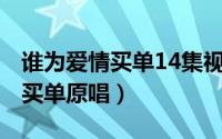 谁为爱情买单14集视频（10月08日谁为爱情买单原唱）