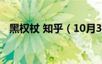 黑权杖 知乎（10月31日黑权杖人物介绍）