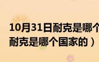 10月31日耐克是哪个国家的生日（10月31日耐克是哪个国家的）