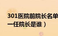 301医院前院长名单（10月08日301医院第一任院长是谁）