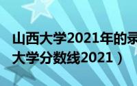 山西大学2021年的录取分数（10月08日山西大学分数线2021）