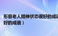 形容老人精神状态很好的成语（10月08日形容老人精神状态好的成语）