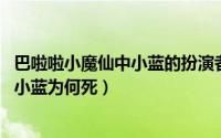 巴啦啦小魔仙中小蓝的扮演者是谁（10月31日巴啦啦小魔仙小蓝为何死）