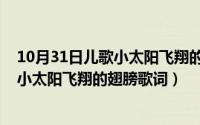 10月31日儿歌小太阳飞翔的翅膀歌词含义（10月31日儿歌小太阳飞翔的翅膀歌词）