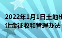 2022年1月1日土地出让金（10月31日土地出让金征收和管理办法）