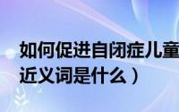 如何促进自闭症儿童沟通（10月31日牵挂的近义词是什么）