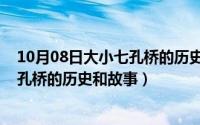 10月08日大小七孔桥的历史和故事视频（10月08日大小七孔桥的历史和故事）