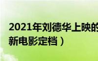 2021年刘德华上映的电影（10月31日刘德华新电影定档）