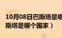 10月08日巴斯塔是哪个国家的（10月08日巴斯塔是哪个国家）