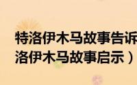 特洛伊木马故事告诉我们什么（11月01日特洛伊木马故事启示）