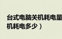 台式电脑关机耗电量（11月01日台式电脑关机耗电多少）