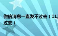 微信消息一直发不过去（11月01日为什么微信消息长了发不过去）