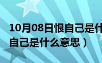 10月08日恨自己是什么意思啊（10月08日恨自己是什么意思）