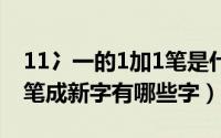 11冫一的1加1笔是什么字（11月01日2加一笔成新字有哪些字）