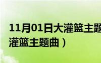 11月01日大灌篮主题曲是什么（11月01日大灌篮主题曲）