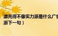 漂亮得不像实力派是什么广告（11月01日漂亮的不像个实力派下一句）