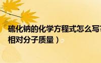 硫化钠的化学方程式怎么写?（11月01日硫化钠化学式及其相对分子质量）