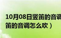 10月08日竖笛的音调怎么吹的（10月08日竖笛的音调怎么吹）