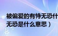 被偏爱的有恃无恐什么意思（11月01日有恃无恐是什么意思）