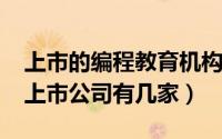 上市的编程教育机构有哪些（10月08日编程上市公司有几家）