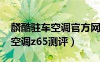 麟酷驻车空调官方网站（10月08日麟酷驻车空调z65测评）