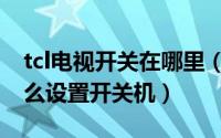 tcl电视开关在哪里（10月08日TCL电视机怎么设置开关机）