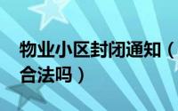 物业小区封闭通知（11月01日物业封闭小区合法吗）