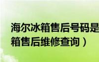 海尔冰箱售后号码是多少（11月01日海尔冰箱售后维修查询）