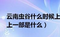 云南虫谷什么时候上（11月02日云南虫谷的上一部是什么）