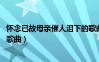 怀念已故母亲催人泪下的歌曲（11月01日怀念死去的妈妈的歌曲）