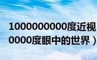 1000000000度近视（11月01日近视100到10000度眼中的世界）