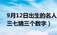 9月12日出生的名人（11月02日九死一生有三七猜三个数字）