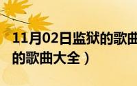 11月02日监狱的歌曲大全集（11月02日监狱的歌曲大全）