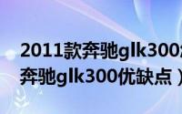 2011款奔驰glk300怎么样（10月08日11年奔驰glk300优缺点）