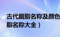 古代胭脂名称及颜色（11月02日中国古代胭脂名称大全）