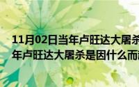 11月02日当年卢旺达大屠杀是因什么而起的（11月02日当年卢旺达大屠杀是因什么而起）