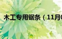 木工专用锯条（11月02日木工锯条做什么）