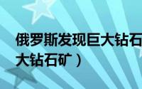 俄罗斯发现巨大钻石（11月02日俄罗斯的最大钻石矿）