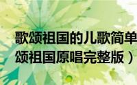 歌颂祖国的儿歌简单歌词（11月02日儿歌歌颂祖国原唱完整版）