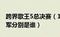 跨界歌王5总决赛（11月02日跨界歌王5季冠军分别是谁）